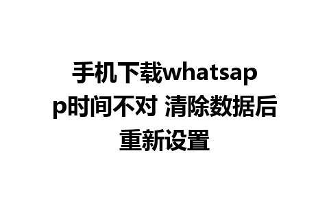 手机下载whatsapp时间不对 清除数据后重新设置