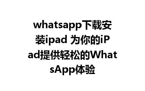 whatsapp下载安装ipad 为你的iPad提供轻松的WhatsApp体验