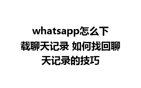 whatsapp怎么下载聊天记录 如何找回聊天记录的技巧