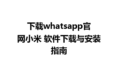 下载whatsapp官网小米 软件下载与安装指南