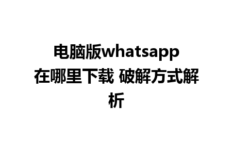 电脑版whatsapp在哪里下载 破解方式解析