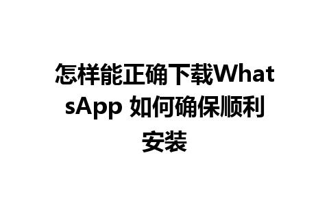 怎样能正确下载WhatsApp 如何确保顺利安装