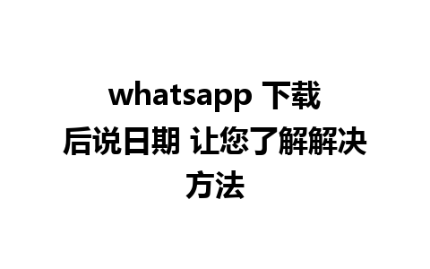 whatsapp 下载后说日期 让您了解解决方法