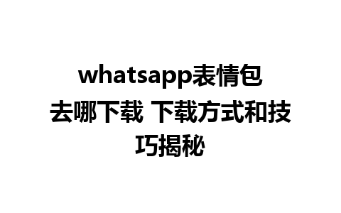 whatsapp表情包去哪下载 下载方式和技巧揭秘