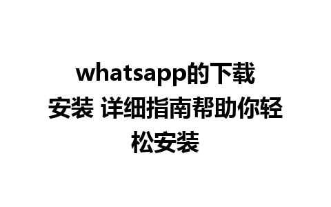 whatsapp的下载安装 详细指南帮助你轻松安装