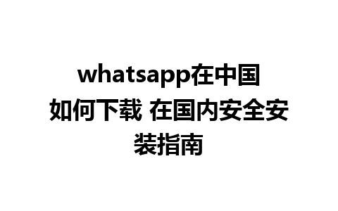 whatsapp在中国如何下载 在国内安全安装指南