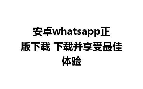 安卓whatsapp正版下载 下载并享受最佳体验