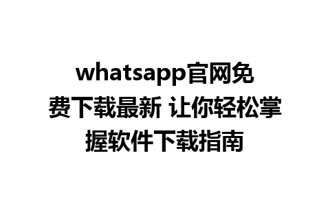 whatsapp官网免费下载最新 让你轻松掌握软件下载指南