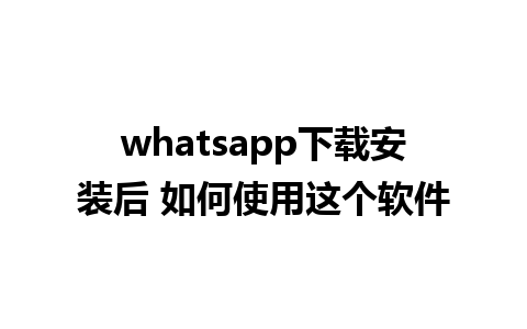 whatsapp下载安装后 如何使用这个软件