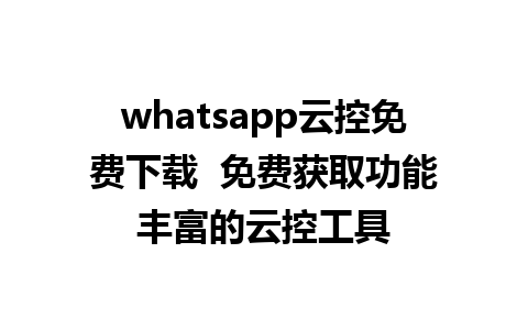 whatsapp云控免费下载  免费获取功能丰富的云控工具