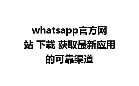 whatsapp官方网站 下载 获取最新应用的可靠渠道