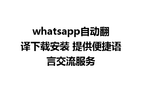 whatsapp自动翻译下载安装 提供便捷语言交流服务