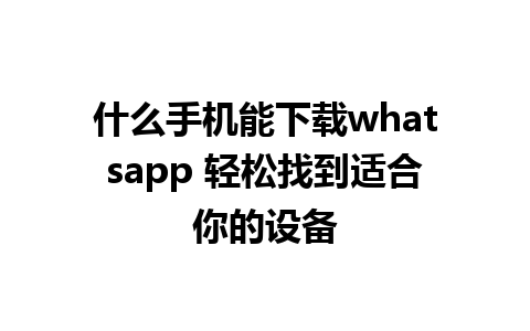 什么手机能下载whatsapp 轻松找到适合你的设备