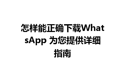 怎样能正确下载WhatsApp 为您提供详细指南