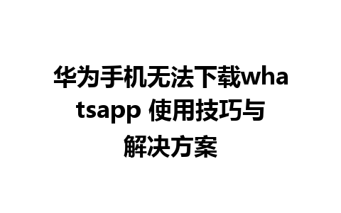 华为手机无法下载whatsapp 使用技巧与解决方案