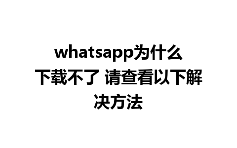 whatsapp为什么下载不了 请查看以下解决方法