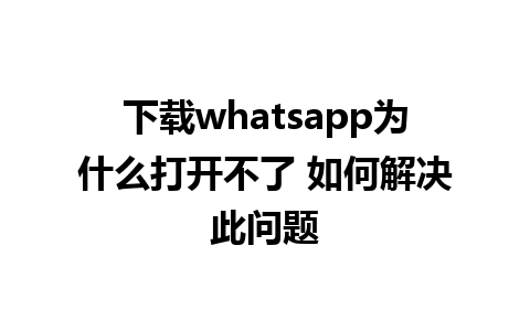 下载whatsapp为什么打开不了 如何解决此问题