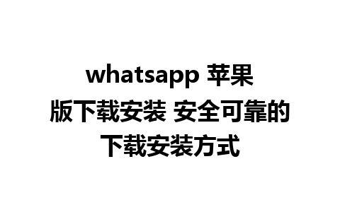 whatsapp 苹果版下载安装 安全可靠的下载安装方式