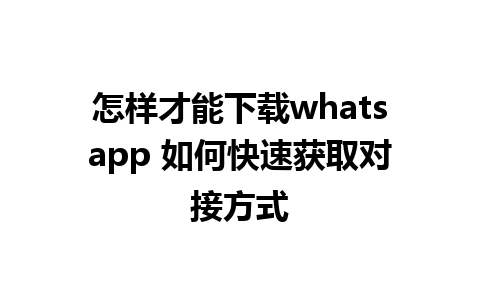 怎样才能下载whatsapp 如何快速获取对接方式