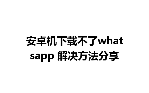 安卓机下载不了whatsapp 解决方法分享