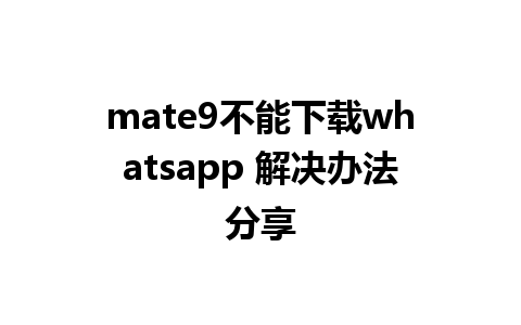 mate9不能下载whatsapp 解决办法分享