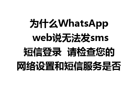 为什么WhatsApp web说无法发sms短信登录  请检查您的网络设置和短信服务是否可用