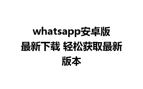 whatsapp安卓版最新下载 轻松获取最新版本