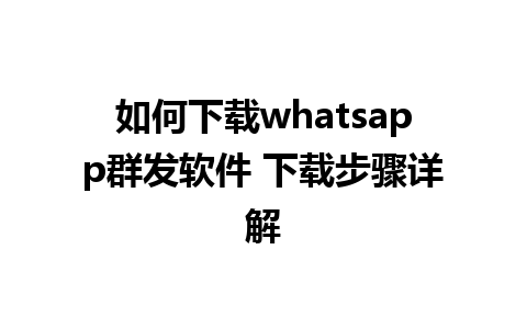 如何下载whatsapp群发软件 下载步骤详解