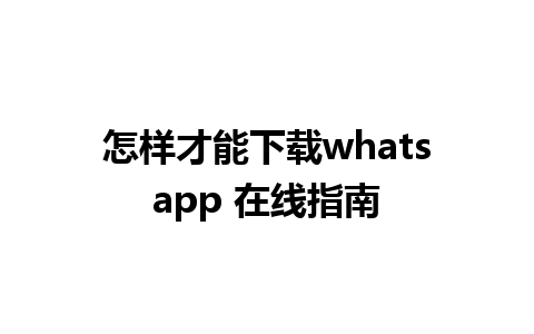 怎样才能下载whatsapp 在线指南