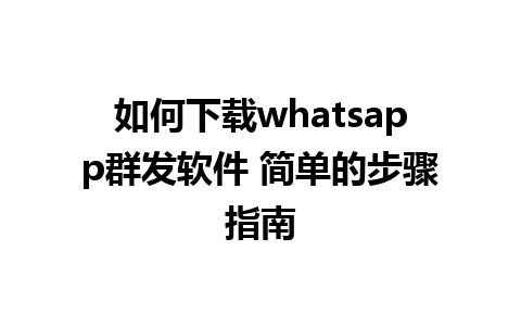 如何下载whatsapp群发软件 简单的步骤指南