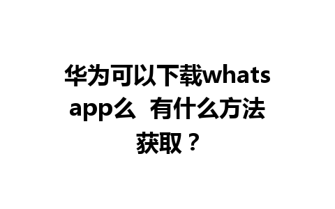 华为可以下载whatsapp么  有什么方法获取？