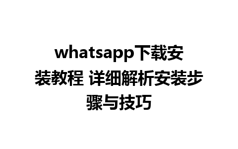 whatsapp下载安装教程 详细解析安装步骤与技巧