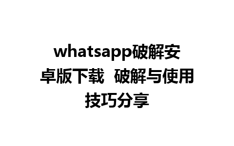 whatsapp破解安卓版下载  破解与使用技巧分享