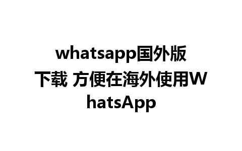 whatsapp国外版下载 方便在海外使用WhatsApp