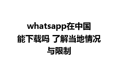 whatsapp在中国能下载吗 了解当地情况与限制