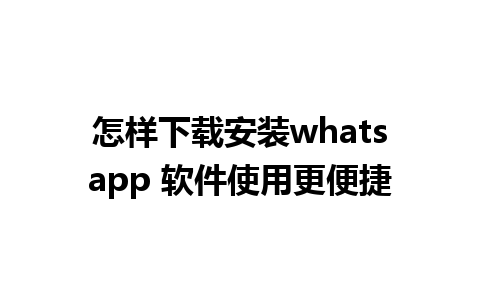 怎样下载安装whatsapp 软件使用更便捷