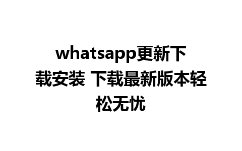 whatsapp更新下载安装 下载最新版本轻松无忧