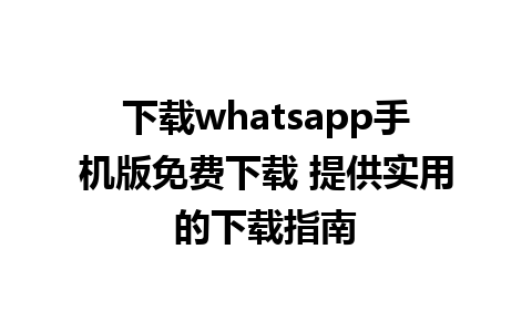 下载whatsapp手机版免费下载 提供实用的下载指南