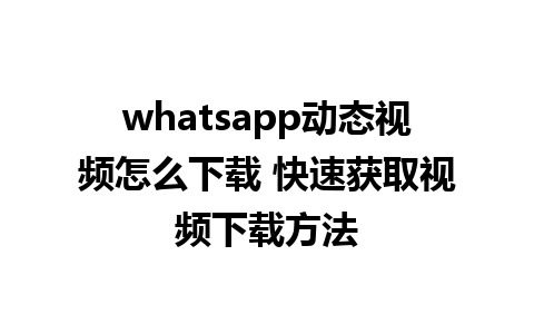 whatsapp动态视频怎么下载 快速获取视频下载方法