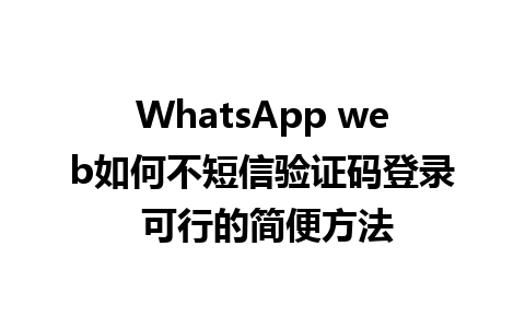 WhatsApp web如何不短信验证码登录 可行的简便方法