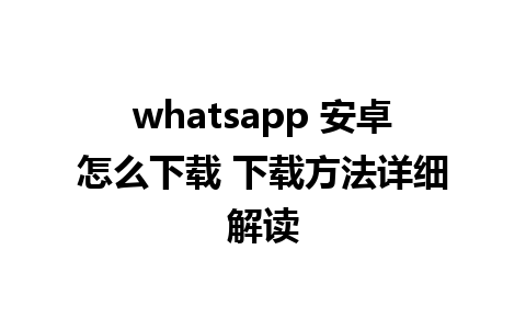 whatsapp 安卓怎么下载 下载方法详细解读