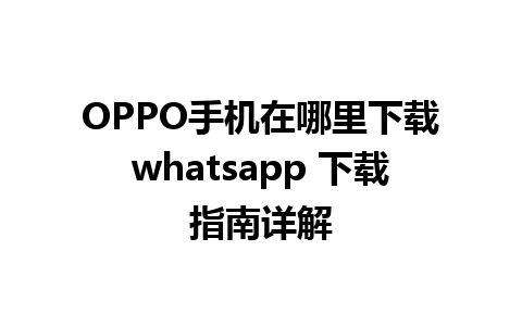 OPPO手机在哪里下载whatsapp 下载指南详解