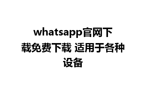 whatsapp官网下载免费下载 适用于各种设备