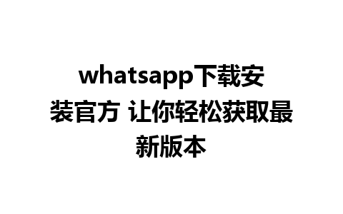 whatsapp下载安装官方 让你轻松获取最新版本