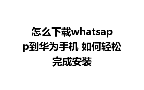 怎么下载whatsapp到华为手机 如何轻松完成安装