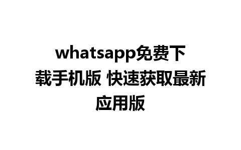 whatsapp免费下载手机版 快速获取最新应用版