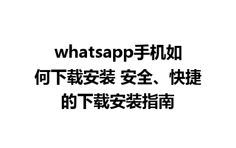 whatsapp手机如何下载安装 安全、快捷的下载安装指南