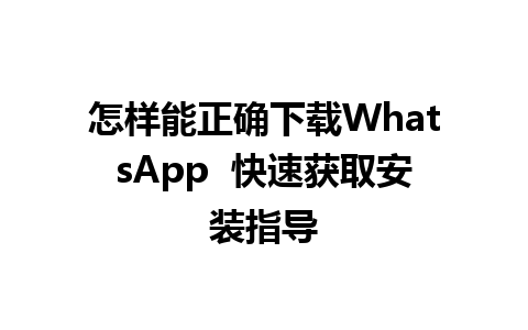 怎样能正确下载WhatsApp  快速获取安装指导