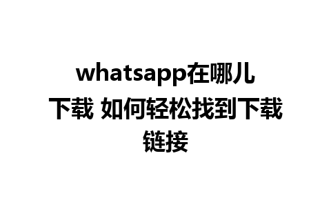 whatsapp在哪儿下载 如何轻松找到下载链接