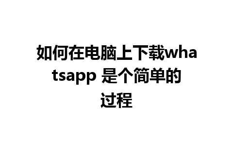 如何在电脑上下载whatsapp 是个简单的过程